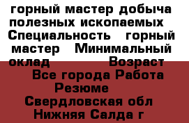 горный мастер добыча полезных ископаемых › Специальность ­ горный мастер › Минимальный оклад ­ 70 000 › Возраст ­ 33 - Все города Работа » Резюме   . Свердловская обл.,Нижняя Салда г.